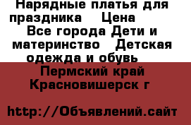 Нарядные платья для праздника. › Цена ­ 500 - Все города Дети и материнство » Детская одежда и обувь   . Пермский край,Красновишерск г.